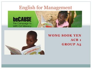 English for Management




            WONG SOOK YEN
                    ACB 1
                 GROUP A5
 