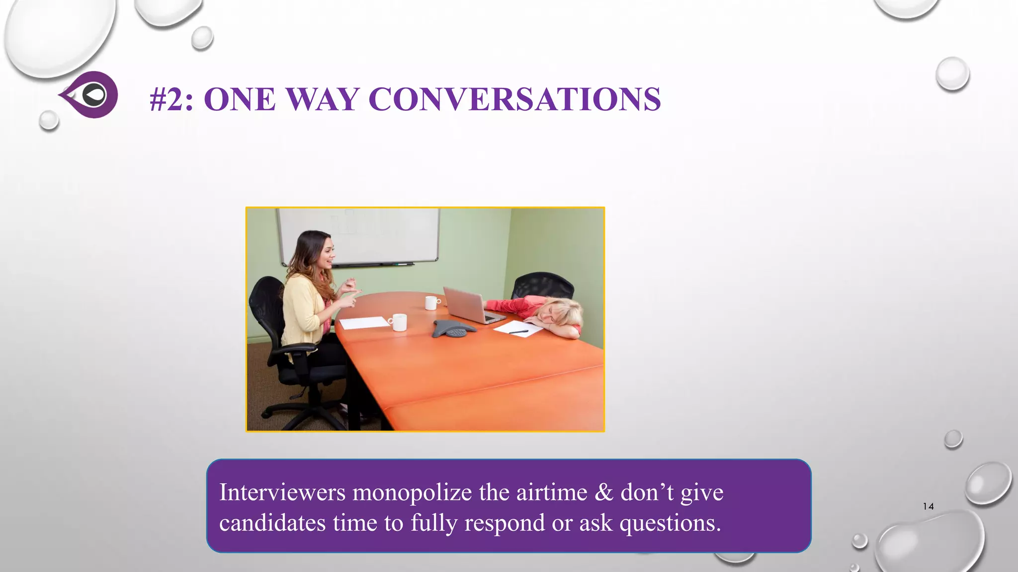 #2: ONE WAY CONVERSATIONS
14
Interviewers monopolize the airtime & don’t give
candidates time to fully respond or ask questions.
 