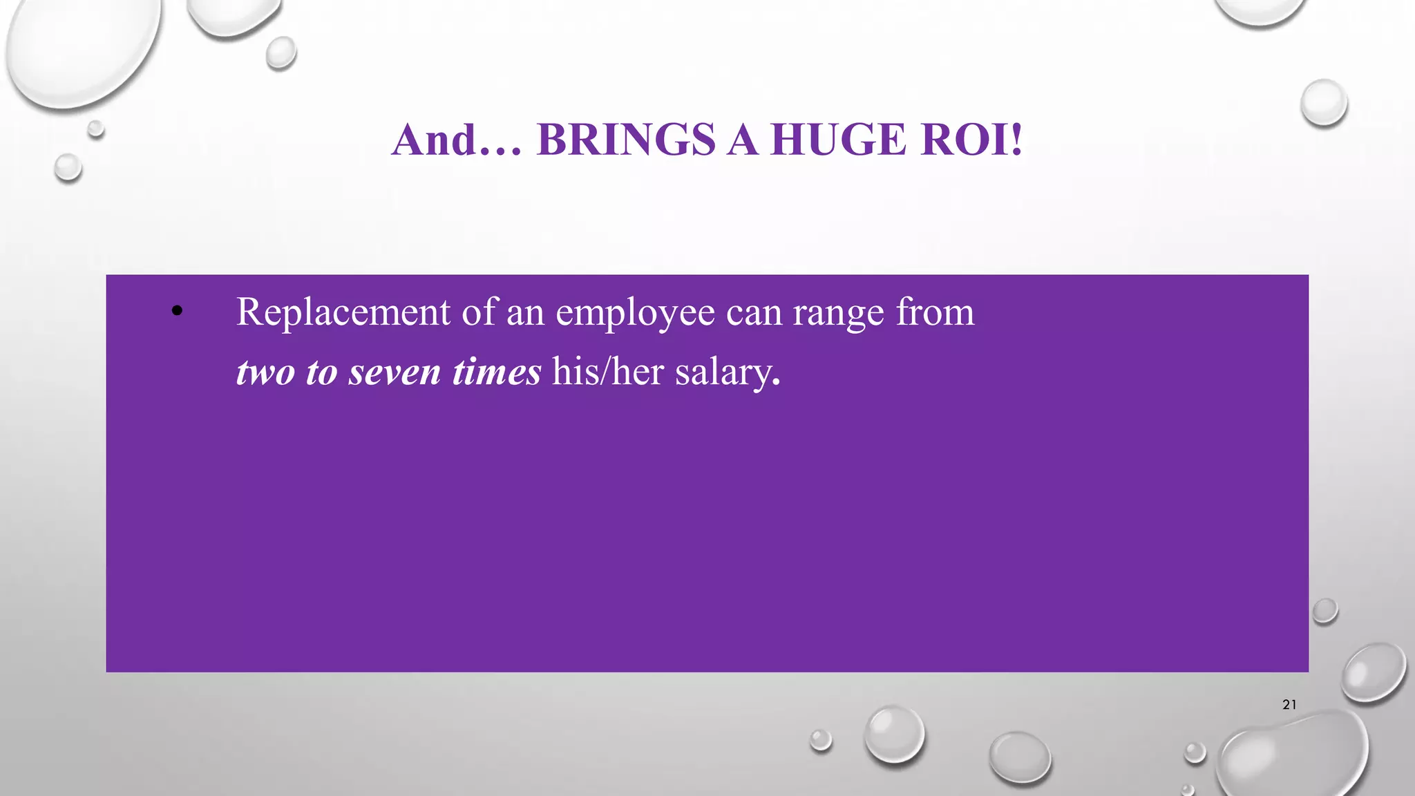 And… BRINGS A HUGE ROI!
• Replacement of an employee can range from
two to seven times his/her salary.
21
 