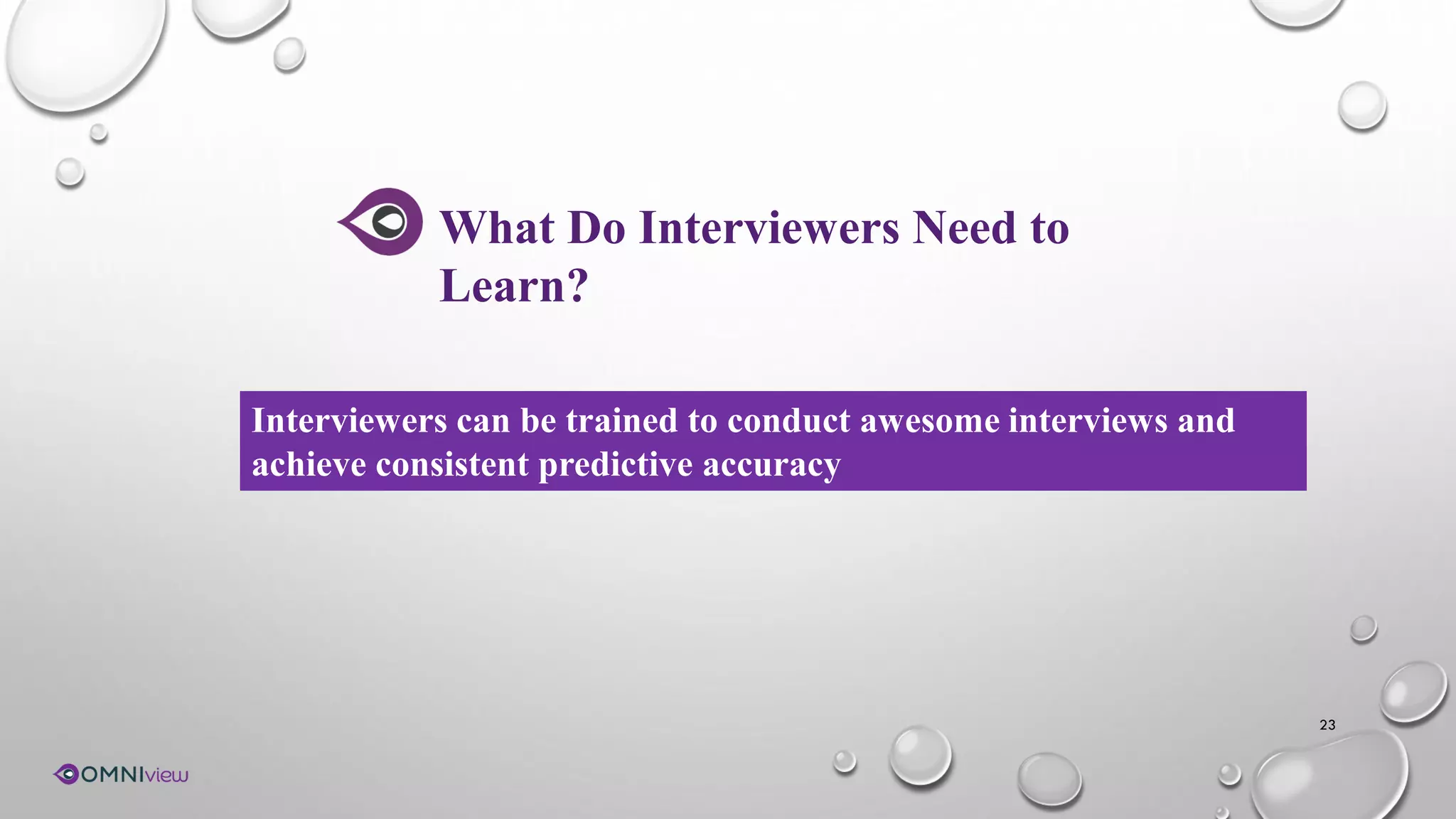 23
What Do Interviewers Need to
Learn?
Interviewers can be trained to conduct awesome interviews and
achieve consistent predictive accuracy
 