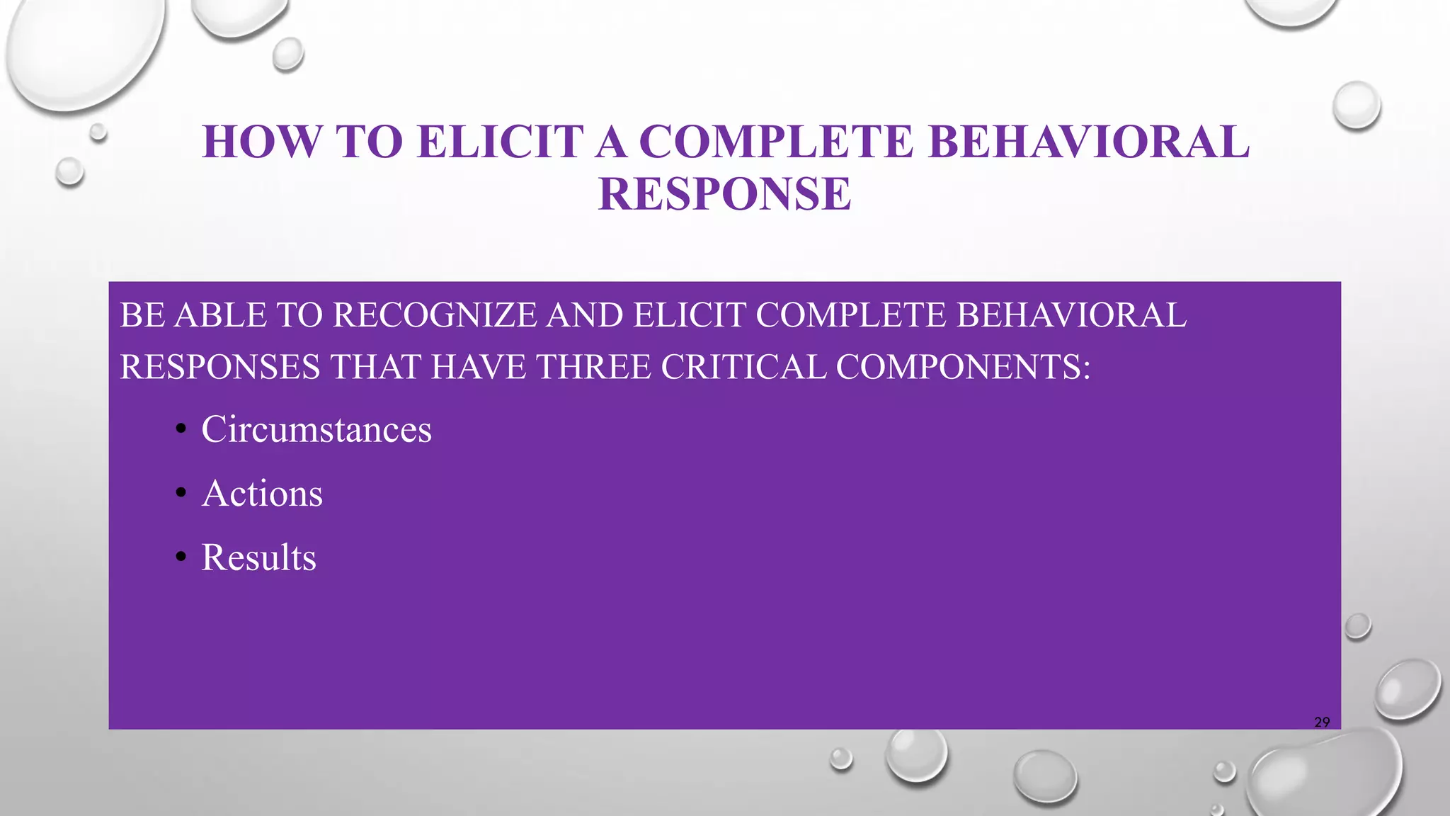 HOW TO ELICIT A COMPLETE BEHAVIORAL
RESPONSE
BE ABLE TO RECOGNIZE AND ELICIT COMPLETE BEHAVIORAL
RESPONSES THAT HAVE THREE CRITICAL COMPONENTS:
• Circumstances
• Actions
• Results
29
 
