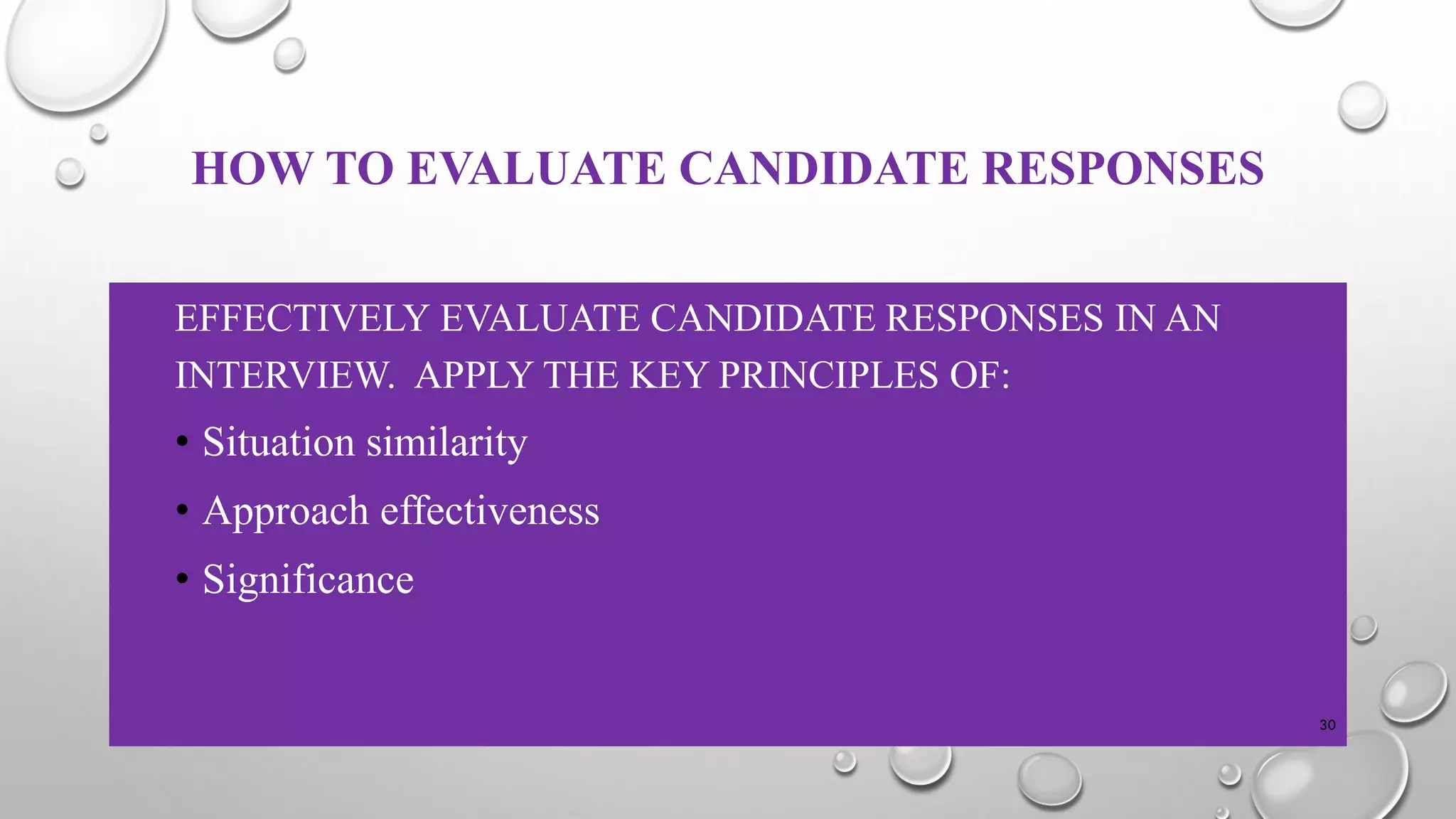 HOW TO EVALUATE CANDIDATE RESPONSES
EFFECTIVELY EVALUATE CANDIDATE RESPONSES IN AN
INTERVIEW. APPLY THE KEY PRINCIPLES OF:
• Situation similarity
• Approach effectiveness
• Significance
30
 