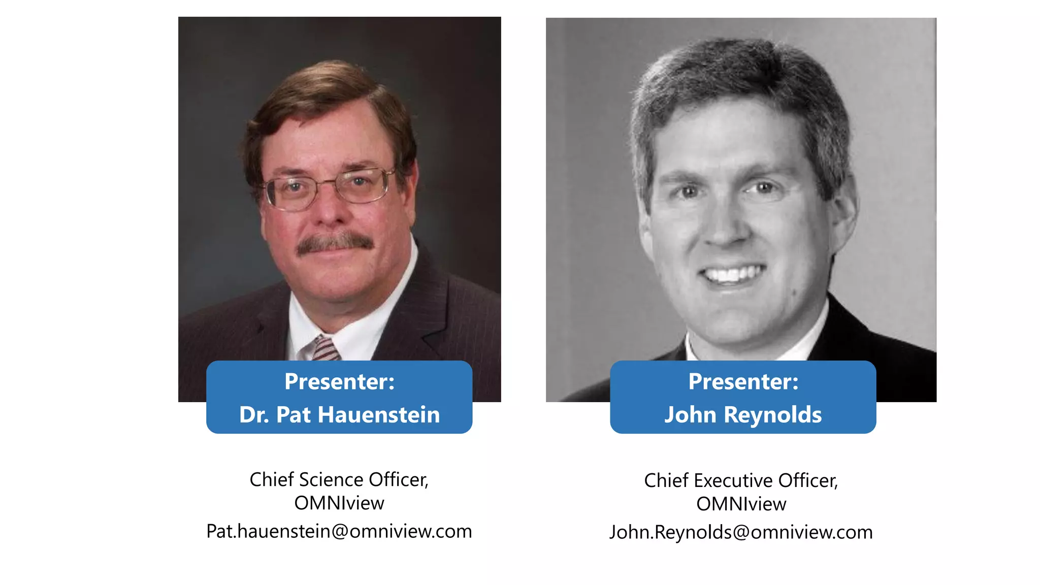 Presenter:
Dr. Pat Hauenstein
Chief Science Officer,
OMNIview
Pat.hauenstein@omniview.com
Presenter:
John Reynolds
Chief Executive Officer,
OMNIview
John.Reynolds@omniview.com
 