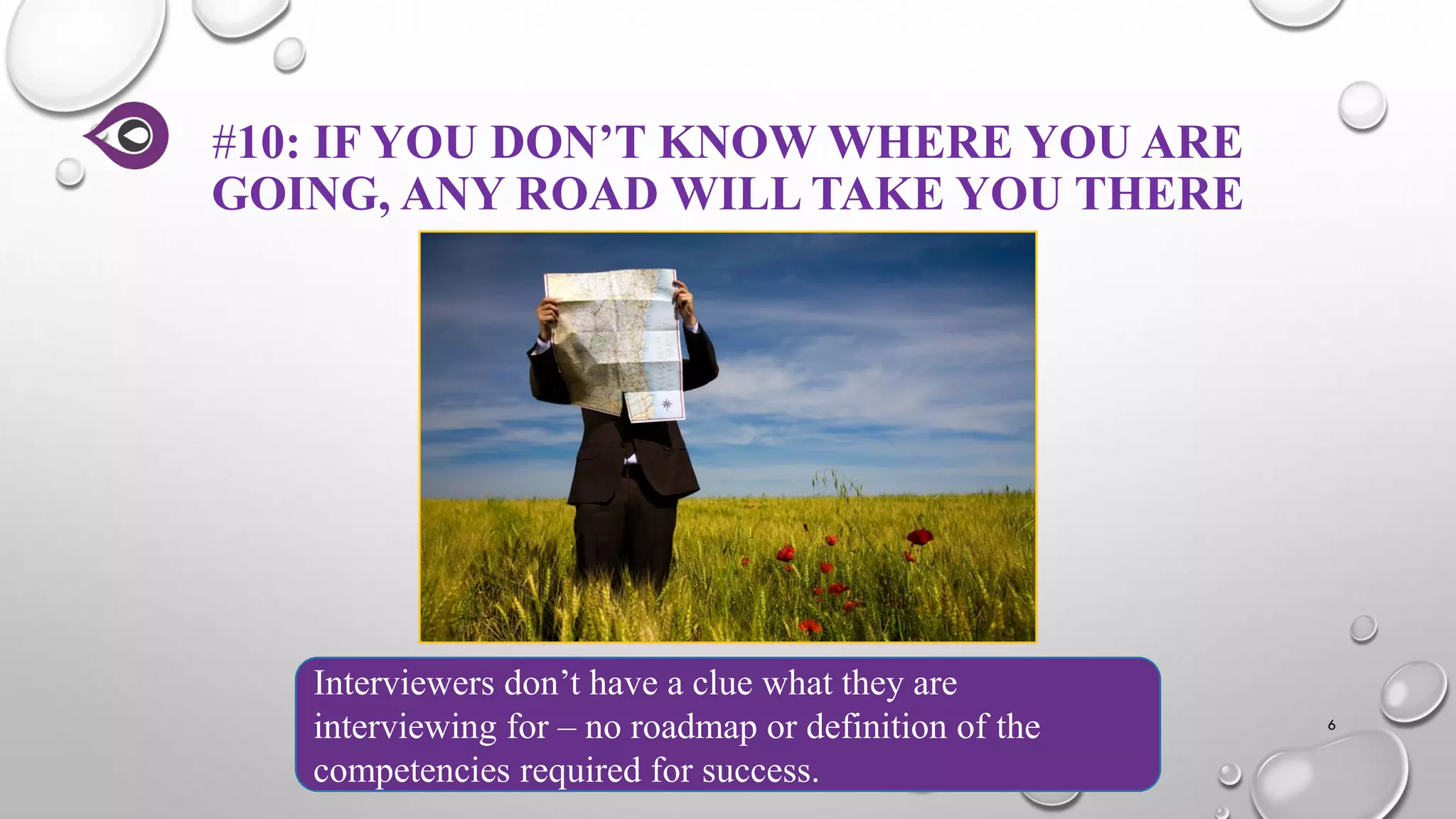 #10: IF YOU DON’T KNOW WHERE YOU ARE
GOING, ANY ROAD WILL TAKE YOU THERE
6
Interviewers don’t have a clue what they are
interviewing for – no roadmap or definition of the
competencies required for success.
 