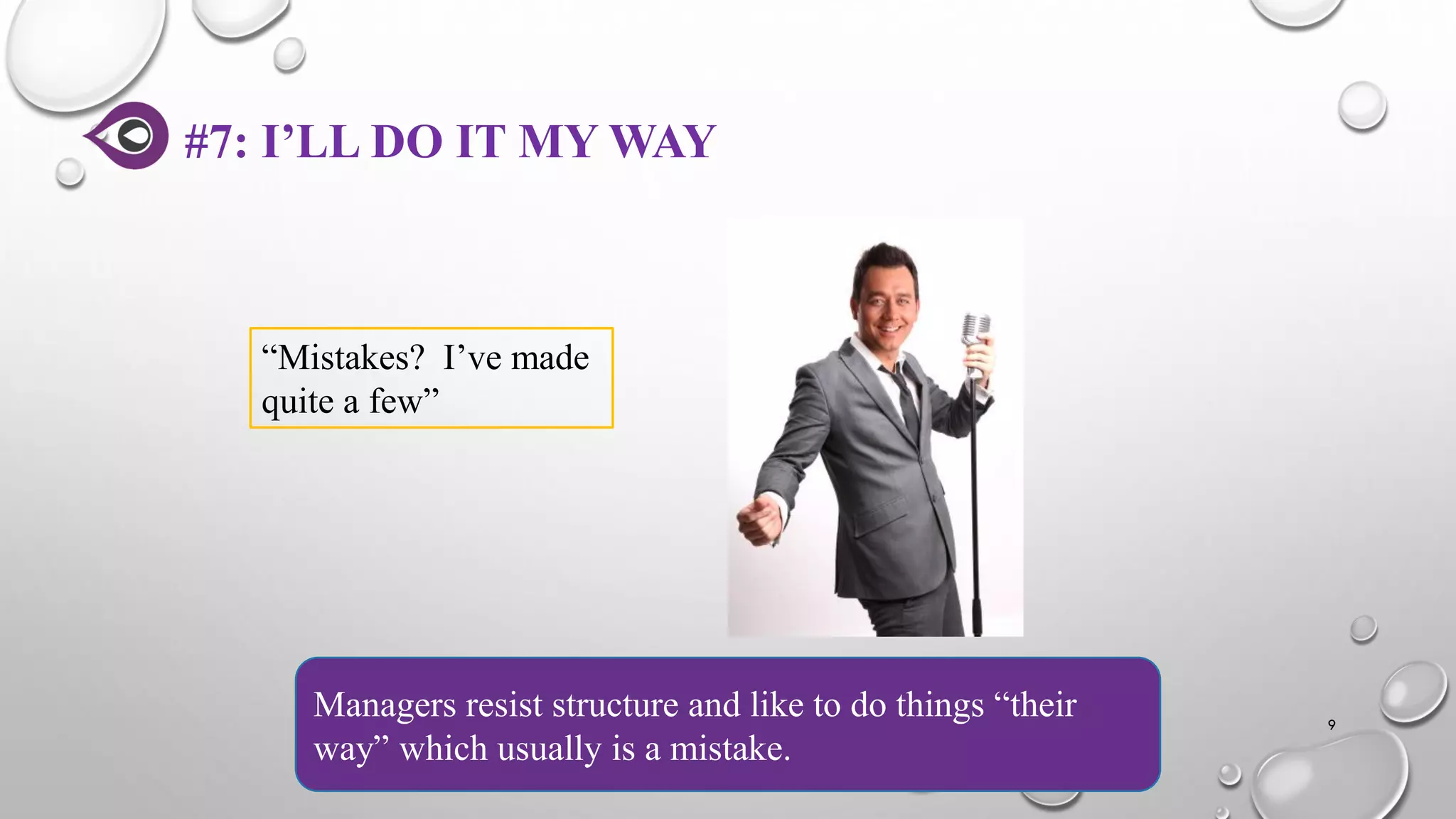 #7: I’LL DO IT MY WAY
9
Managers resist structure and like to do things “their
way” which usually is a mistake.
“Mistakes? I’ve made
quite a few”
 