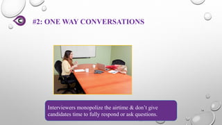 #2: ONE WAY CONVERSATIONS
14
Interviewers monopolize the airtime & don’t give
candidates time to fully respond or ask questions.
 