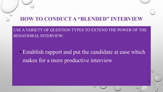 HOW TO CONDUCT A “BLENDED” INTERVIEW
USE A VARIETY OF QUESTION TYPES TO EXTEND THE POWER OF THE
BEHAVIORAL INTERVIEW:
• Establish rapport and put the candidate at ease which
makes for a more productive interview
25
 
