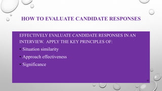 HOW TO EVALUATE CANDIDATE RESPONSES
EFFECTIVELY EVALUATE CANDIDATE RESPONSES IN AN
INTERVIEW. APPLY THE KEY PRINCIPLES OF:
• Situation similarity
• Approach effectiveness
• Significance
30
 