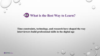 32
What is the Best Way to Learn?
Time constraints, technology, and research have shaped the way
interviewers build professional skills in the digital age
 