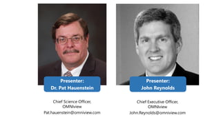 Presenter:
Dr. Pat Hauenstein
Chief Science Officer,
OMNIview
Pat.hauenstein@omniview.com
Presenter:
John Reynolds
Chief Executive Officer,
OMNIview
John.Reynolds@omniview.com
 