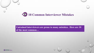 5
10 Common Interviewer Mistakes
Untrained interviewers are prone to many mistakes. Here are 10
of the most common…
 