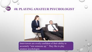 #8: PLAYING AMATEUR PSYCHOLOGIST
8
Interviewers are overly confident of their ability to
accurately “size someone up.” They like to play
amateur psychologist.
 
