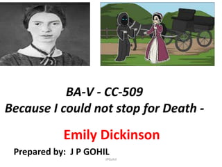 BA-V - CC-509
Because I could not stop for Death -
Emily Dickinson
JPGohil
Prepared by: J P GOHIL
 