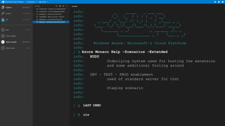 info:
_
_____
_ ___ ___
info:
/_ |_ / | | | _  __|
info:
_ ___/ _ __/ /| |_| |
/ _|___ _ _
info:
(___ /_/ _/___|___/|_|____| _____)
info:
(_______ _ _)
_ ______ _)_ _
info:
(______________ _ )
(___ _ _)
info:
info:
Windows Azure: Microsoft's Cloud Platform
info:
/ $ Azure Monaco Help –Scenarios -Extended
info:
KUDU
info:
Underlying system used for hosting the extension
info:
and some additional fooling around
info:
info:
DEV – TEST – PROD enablement
info:
need of standard server for that
info:
info:
Staging scenario
info:
info:
/ $ LAST DEMO

/ $ cls

 