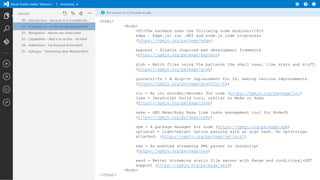 <html>
<Body>
<H1>The backend uses the following node modules:</H1>
edge – Edge.js: run .NET and node.js code in-process
(https://npmjs.org/package/edge)
express – Sinatra inspired web development framework
(https://npmjs.org/package/express)
glob - Match files using the patterns the shell uses, like stars and stuff.
(https://npmjs.org/package/glob)
graceful-fs - A drop-in replacement for fs, making various improvements.
(https://npmjs.org/package/graceful-fs)
ini - An ini encoder/decoder for node (https://npmjs.org/package/ini)
jake - JavaScript build tool, similar to Make or Rake
(https://npmjs.org/package/jake)

nake - GNU Make/Ruby Rake like tasks management tool for NodeJS
(https://npmjs.org/package/nake)
npm - A package manager for node (https://npmjs.org/package/npm)
optimist - Light-weight option parsing with an argv hash. No optstrings
attached. (https://npmjs.org/package/optimist)
sax - An evented streaming XML parser in JavaScript
(https://npmjs.org/package/sax)
send - Better streaming static file server with Range and conditional-GET
support (https://npmjs.org/package/send)
<Body>
</html>

 