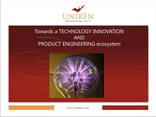 Towards a TECHNOLOGY INNOVATION
               AND
 PRODUCT ENGINEERING ecosystem
 