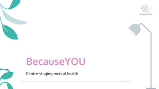 BecauseYOU
Centre-staging mental health
 
