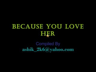 Because You Love Her Compiled By   [email_address] 