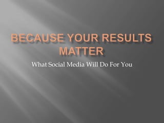 Because Your Results Matter What Social Media Will Do For You 