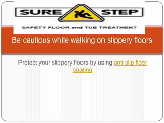 Be cautious while walking on slippery floors


 Protect your slippery floors by using anti slip floor
                       coating
 