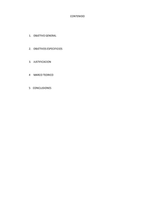 CONTENIDO
1. OBJETIVO GENERAL
2. OBJETIVOS ESPECIFICIOS
3. JUSTIFICACION
4 MARCO TEORICO
5 CONCLUSIONES
 