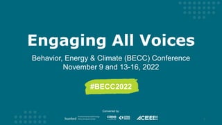Engaging All Voices
Behavior, Energy & Climate (BECC) Conference
November 9 and 13-16, 2022
#BECC2022
Convened by:
1
 