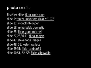 photo credits
first/last slide: flickr code poet
slide 6: trinity university, class of 1976
slide 11: monctonblogger
slide 18: remarkably domestic
slide 25: flickr grant mitchell
slide 27,28,30,71: flickr tonyvc
slide 47: steve foon images
slide 48, 51: loston wallace
slide 49,51: flickr conbon33
slide 50,51, 52, 53: flickr sillgywailo
 