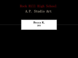 Rock Hill High School
   A.P. Studio Art


       Becca K.
         2011
 