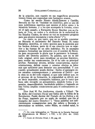 de la aviación, aun cuando en sus magníficos proyectos
trazara líneas que auguraban este fantástico avance.
Como ha escrito Niceto Alcalá-Zamora y Castillo,
Beccaria no fue en "realidad un científico, pero si uno de
esos nobilísimos espíritus que sienten el dolor ajeno y la
injusticia humana, y a los que acompaña la fortuna, como
en el siglo pasado, a Enriqueta Stowe Beecher con su Ca- .
baña de Tom, en orden a la abolición de la esclavitud en
los Estados Unidos, de elevar su voz en momento propicio
para que alcance resonancia y surta efecto" ( 6 ).
Lo cierto es, por tanto, que no es posible concretar
en Beccaria el nacimiento del Derecho Penal. Ni como
disciplina científica, ni como sanción para la punición por
los hechos dolosos, parte de él esa creación que es supe-
rior a las fuerzas de un sólo individuo. No es necesario
tampoco formalizar esa iniciación con el nombre de Becca-
ria para reconocerle la gloria que le pertenece: la humani-
zación del Derecho punitivo. Su palabra, que no es del
todo original, sirvió para encadenar un proceso histórico,
para revelar sus consecuencias. De él ha sido su principal
artífice. Patentizar errores, señalar consecuencias, marcar
orientaciones, definir causas y orientar efectos es labor
más que suficiente para destacar una personalidad. Y aun
cuando actualmente pueda decirse -hecho el parangón en-
tre estudios contemporáneos y anteriores al Delitti- que
la obra no es del todo original, sí que cabe indicar que, en
el proceso de su formación, la originalidad es difícil, por
no decir imposible, conseguirla; bástenos, por lo tanto que
haya sido recogido un pensamiento, dándole forma y ex-
presión, desarrollándolo, haciéndolo público y logrando en
esta forma amplias consecuencias para el ordenamiento ju-
rídico.
Dice José M. Paz Anchorena, citando a Villard: "Se
ha dicho del Contrato Social que había sido la biblia de la
Revolución. Puede decirse del Tratado de los Delitos y de
las Penas, inspirado por un soplo de caridad, que fue el
evangelio del nuevo Derecho (7 ). "Estas palabras son sufi-
cientemente consagratorias para dar relieve a Beccaria e
inmortalizar su nombre, como Milán, su ciudad natal, lo
( 6 ) En nota bibliográfica en "Revista de la Escuela Nacional
de Jurisprudencia de México", t. VIII, n. 32 (Oct. dic. 2946)
pág. 269.
( 7 ) Curso de Derecho Penal, t. 111, pág. 48.
 