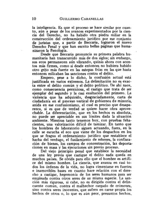 la inteligencia. Es que el proceso se hace similar por cuan-
to, aún a pesar de los avances experimentados por la cien-
cia del Derecho, no ha habido otra piedra miliar en la
construcción del ordenamiento jurídico por ese conjunto
de juristas que, a partir de Beccaria, lograron el nuevo
Derecho Penal y que han escrito bellas paginas que huma-
nizaron la Penología.
Desde que Beccaria pronuncia su primera palabra hu-
manitaria han transcurrido más de dos siglos; sin embargo,
sus ecos permanecen aún vibrando, quizás ahora con aten-
tos más firmes, como si desde entonces no hubiera habido
otro gri$o más fuerte en las estepas frías en las que hasta
entonces militaban las sanciones contra el delito.
Empero, pese a lo dicho, la confusión actual está
justificada en varios extremos. La delimitación no es exac-
ta entre el delito común y el delito político. Ve ahí nace,
como consecuencia perniciosa, el castigo que trata de ser
ejemplar del segundo y la casi exaltación del primero. La
violencia que ha adquirido, desgraciadamente, carta de
ciudadanía en el proceso vertical de gobiernos de minoría,
anida en ese confusionismo, el cual es preciso que desapa-
rezca, si es que de verdad se quiere. hacer obra aprove-
chable. La diferenciación, que en los hechos es absoluta,
no puede ser apreciable en sus límites dada la situación
ambiente. Mientras tanto tenemos hoy, con pruebas feha-
cientes, una valorización difícil de tamizar. En tanto que
los hombres de laboratorio siguen actuando, fuera, en la
calle se escucha el eco que viene de los despachos en los
que se fragua el ordenamiento jurídico que restablece el
hacha del verdugo, el fusilamiento de rehenes, la confisca-
ción de bienes, los campos de concentración, las deporta-
ciones en masa y las ejecuciones sin previo proceso.
Del viejo principio penal que establece la necesidad
de una ley previa que castigue el delito nada queda en
muchos países. Se olvida para ello que el hombre es artífi-
ce del mismo hombre. La ciencia, que avanza en casi to-
dos los órdenes de la vida, no logra cimentarse en fuertes
e inamovibles bases en cuanto hace relación con el dere-
cho a castigar, hegemonía de los seres humanos para ser
empleada contra otros seres de su misma especie. La san-
ción más rigurosa, si cabe, no es dirigida contra el delin-
cuente común, contra el malhechor cargado de crímenes,
sino contra seres inocentes, que sufren en carne propia los
hechos de otros o, lo que es aún peor, presuntos hechos,
 