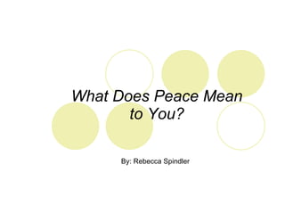 What Does Peace Mean to You? By: Rebecca Spindler 