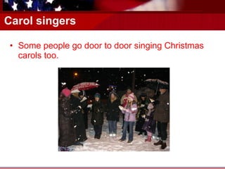 Carol singers Some people go door to door singing Christmas carols too. 