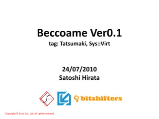 Beccoame Ver0.1
                                          tag: Tatsumaki, Sys::Virt



                                                    24/07/2010
                                                   Satoshi Hirata



Copyright © Fusic Co., Ltd. All rights reserved.
 