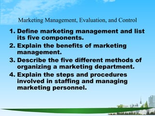 Marketing Management, Evaluation, and Control <ul><li>Define marketing management and list its five components. </li></ul>...