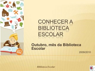 Conhecer a Biblioteca Escolar Outubro, mês da Biblioteca Escolar 2009/2010 Biblioteca Escolar 