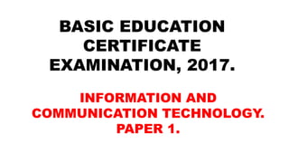 BASIC EDUCATION
CERTIFICATE
EXAMINATION, 2017.
INFORMATION AND
COMMUNICATION TECHNOLOGY.
PAPER 1.
 