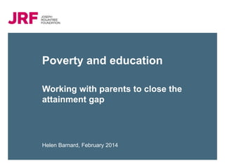 Poverty and education
Working with parents to close the
attainment gap

Helen Barnard, February 2014

 