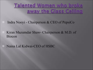 Indra Nooyi - Chairperson & CEO of PepsiCo Kiran Mazumdar Shaw- Chairperson & M.D. of Biocon Naina Lal Kidwai-CEO of HSBC 