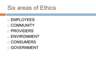 Six areas of Ethics
 EMPLOYEES
 COMMUNITY
 PROVIDERS
 ENVIRONMENT
 CONSUMERS
 GOVERNMENT
 