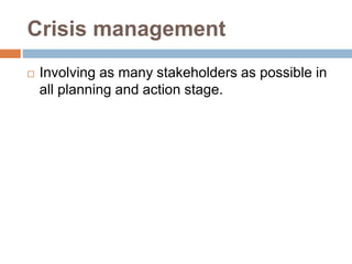Crisis management
 Involving as many stakeholders as possible in
all planning and action stage.
 