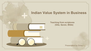 Indian Value System in Business
Teaching from scriptures
(Gita, Quran, Bible)
Presentation by Group 1
 