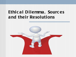 Ethical Dilemma, Sources and their Resolutions 