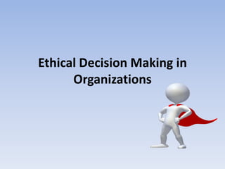 Ethical Decision Making in
      Organizations
 