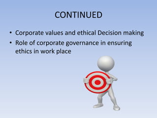 CONTINUED
• Corporate values and ethical Decision making
• Role of corporate governance in ensuring
  ethics in work place
 