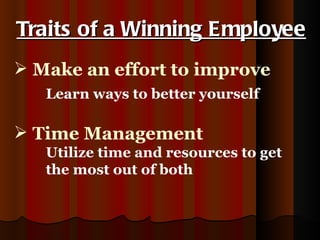 Make an effort to improve Learn ways to better yourself Traits of a Winning Employee Time Management Utilize time and resources to get the most out of both 
