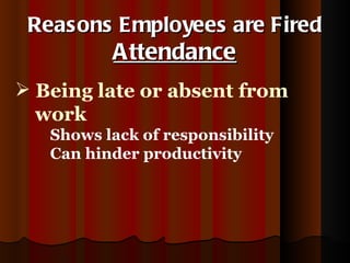 Reasons Employees are Fired Attendance Being late or absent from  work Shows lack of responsibility Can hinder productivity 