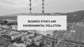 BUSINESS ETHICS AND
ENVIRONMENTAL POLLUTION
 