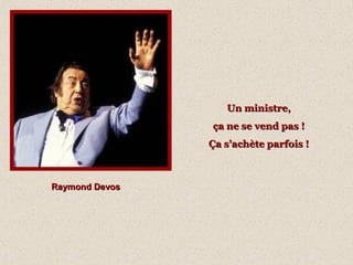 Raymond DevosRaymond Devos
Un ministre,Un ministre,
ça ne se vend pas !ça ne se vend pas !
Ça s’achète parfois !Ça s’achète parfois !
 