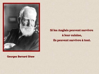 Georges Bernard ShawGeorges Bernard Shaw
Si les Anglais peuvent survivreSi les Anglais peuvent survivre
à leur cuisine,à leur cuisine,
ils peuvent survivre à tout.ils peuvent survivre à tout.
 