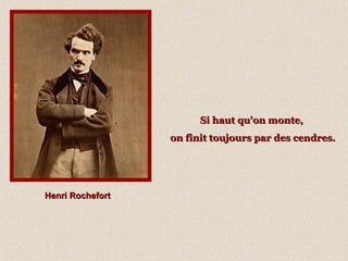 Si haut qu'on monte,
on finit toujours par des cendres.

Henri Rochefort

 